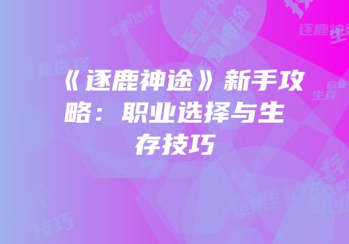 《逐鹿神途》新手攻略：职业选择与生存技巧