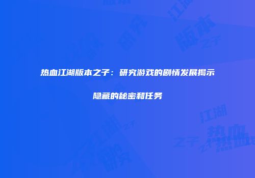 热血江湖版本之子:研究游戏的剧情发展揭示隐藏的秘密和任务