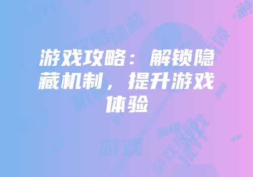 游戏攻略：解锁隐藏机制，提升游戏体验