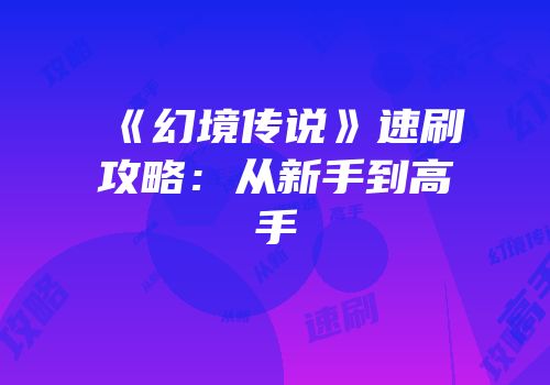 《幻境传说》速刷攻略：从新手到高手