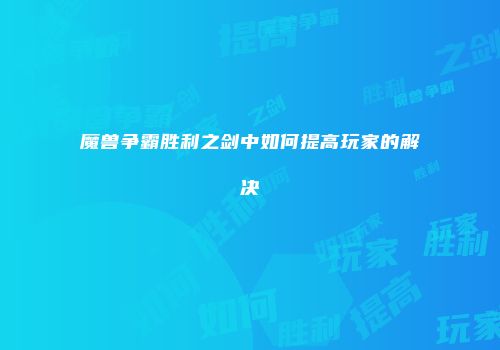 魔兽争霸胜利之剑中如何提高玩家的解决