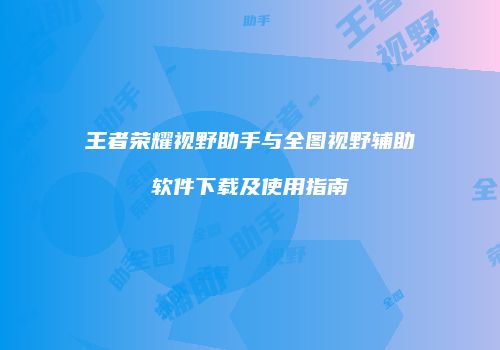 王者荣耀视野助手与全图视野辅助软件下载及使用指南