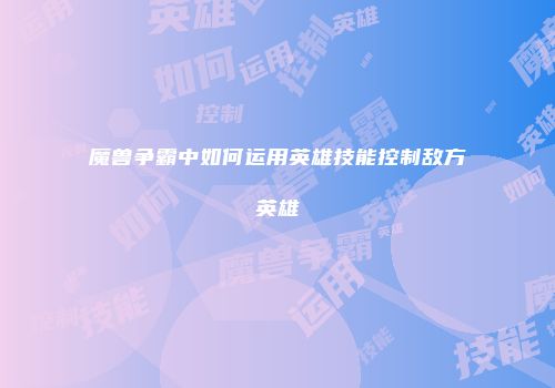 魔兽争霸中如何运用英雄技能控制敌方英雄