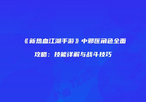 《新热血江湖手游》中邪医角色全面攻略：技能详解与战斗技巧
