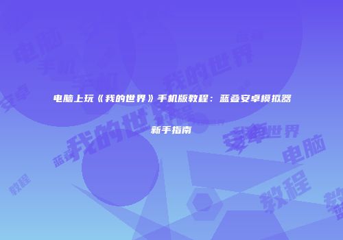 电脑上玩《我的世界》手机版教程：蓝叠安卓模拟器新手指南