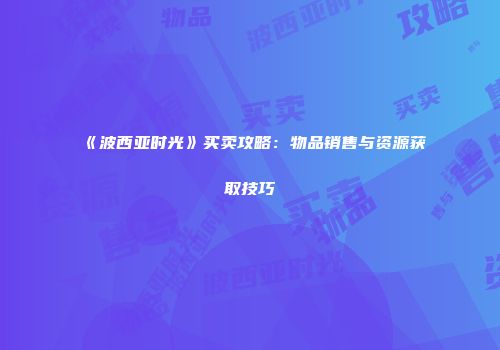 《波西亚时光》买卖攻略：物品销售与资源获取技巧