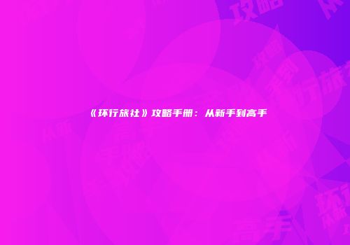 《环行旅社》攻略手册：从新手到高手