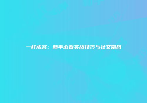 一杆成名：新手必看实战技巧与社交密码