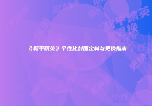 《和平精英》个性化封面定制与更换指南