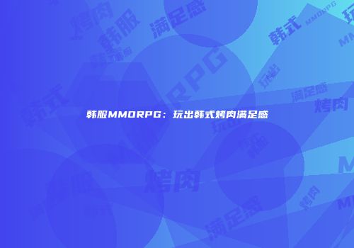 韩服MMORPG：玩出韩式烤肉满足感