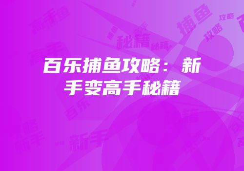 百乐捕鱼攻略：新手变高手秘籍
