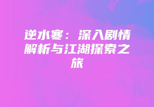 逆水寒：深入剧情解析与江湖探索之旅