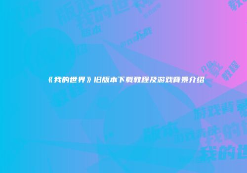 《我的世界》旧版本下载教程及游戏背景介绍