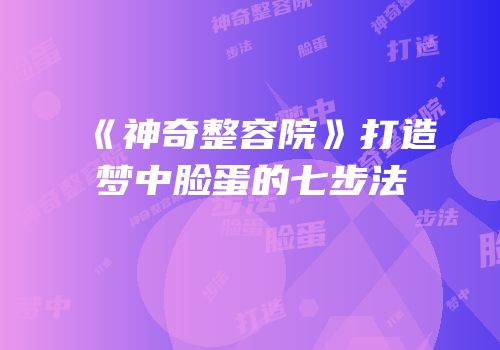 《神奇整容院》打造梦中脸蛋的七步法