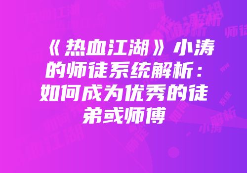 《热血江湖》小涛的师徒系统解析：如何成为优秀的徒弟或师傅