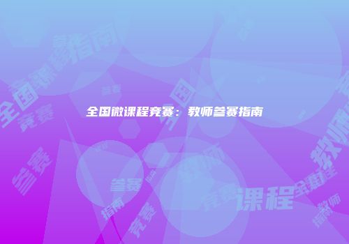 全国微课程竞赛：教师参赛指南
