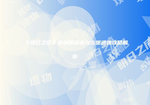 《明日之后》紫城堡副本与古堡遗物攻略解析