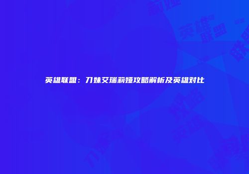 英雄联盟：刀妹艾瑞莉娅攻略解析及英雄对比