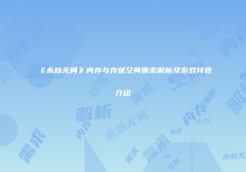 《永劫无间》内存与存储空间需求解析及游戏特色介绍