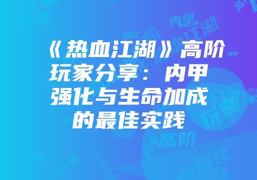 《热血江湖》高阶玩家分享：内甲强化与生命加成的最佳实践