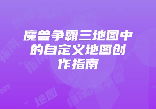 魔兽争霸三地图中的自定义地图创作指南