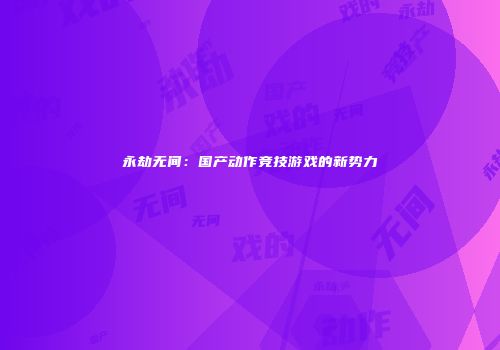 永劫无间：国产动作竞技游戏的新势力
