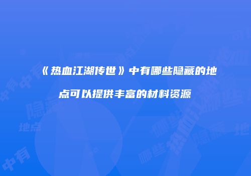 《热血江湖传世》中有哪些隐藏的地点可以提供丰富的材料资源