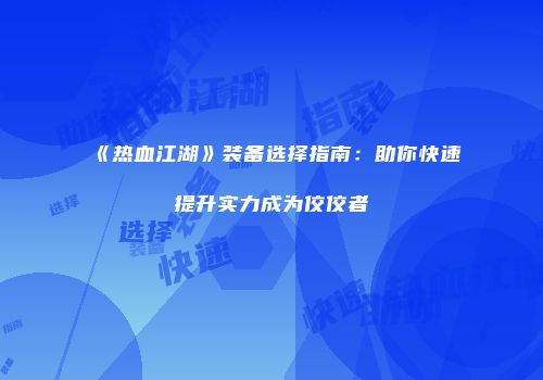 《热血江湖》装备选择指南:助你快速提升实力成为佼佼者