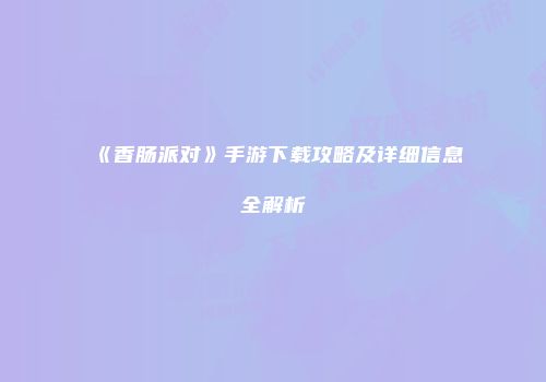《香肠派对》手游下载攻略及详细信息全解析