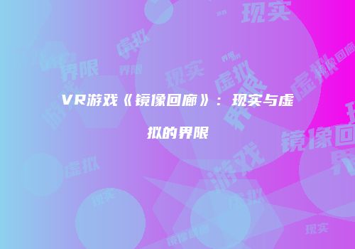 VR游戏《镜像回廊》：现实与虚拟的界限
