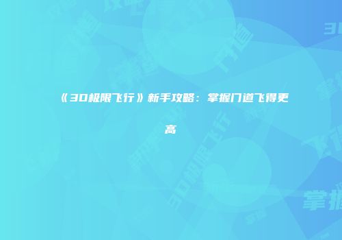 《3D极限飞行》新手攻略：掌握门道飞得更高