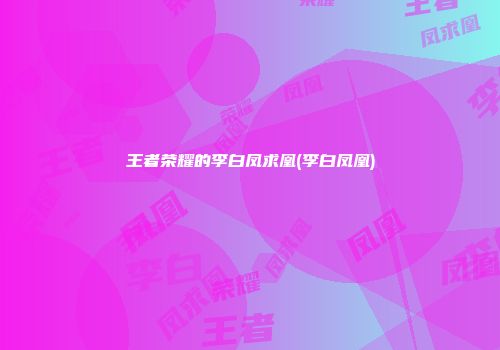 王者荣耀的李白凤求凰(李白凤凰)