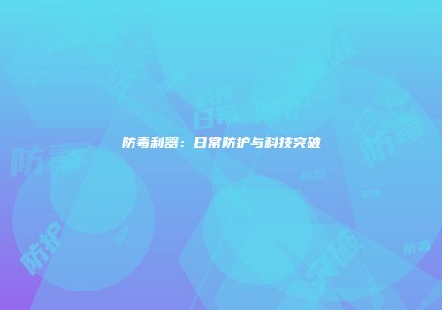 防毒利器：日常防护与科技突破