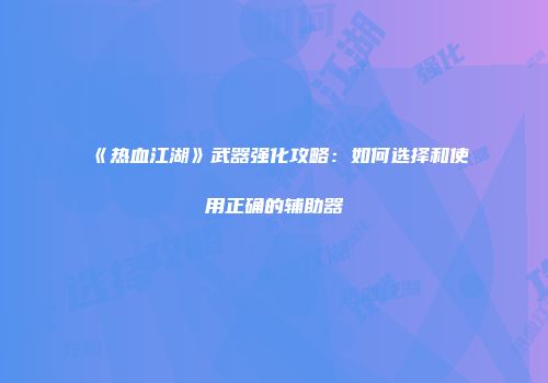 《热血江湖》武器强化攻略：如何选择和使用正确的辅助器