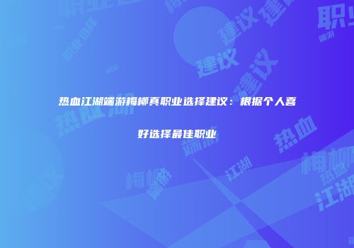 热血江湖端游梅柳真职业选择建议：根据个人喜好选择最佳职业