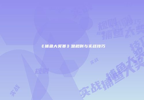 《捕鱼大奖赛》潜规则与实战技巧