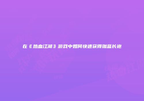 在《热血江湖》游戏中如何快速获得珈蓝长袍