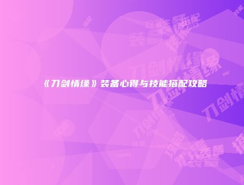 《刀剑情缘》装备心得与技能搭配攻略
