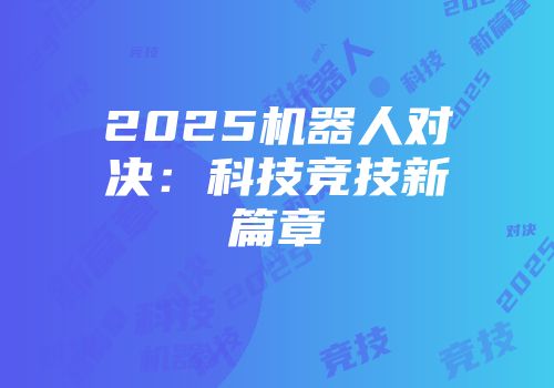 2025机器人对决：科技竞技新篇章