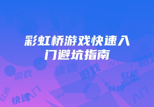 彩虹桥游戏快速入门避坑指南