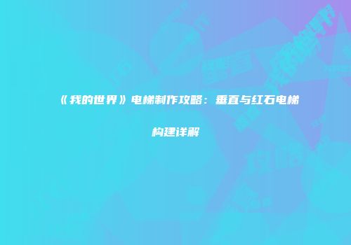 《我的世界》电梯制作攻略：垂直与红石电梯构建详解