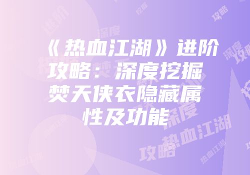 《热血江湖》进阶攻略：深度挖掘焚天侠衣隐藏属性及功能