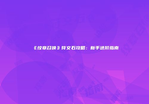 《纹章召唤》符文石攻略：新手进阶指南
