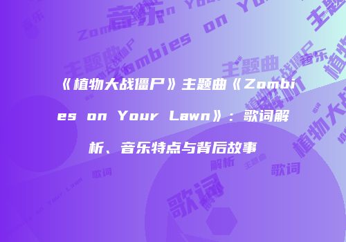 《植物大战僵尸》主题曲《Zombies on Your Lawn》：歌词解析、音乐特点与背后故事