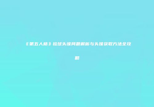 《第五人格》捡球头像问题解析与头像获取方法全攻略