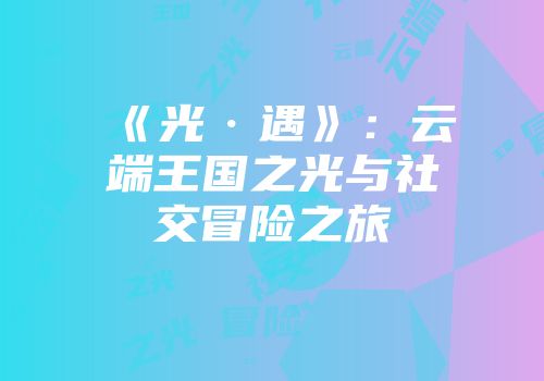 《光·遇》：云端王国之光与社交冒险之旅
