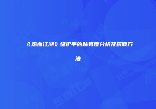 《热血江湖》级护手的稀有度分析及获取方法