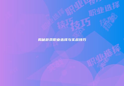 揭秘游戏职业选择与实战技巧