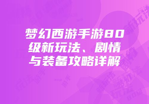 梦幻西游手游80级新玩法、剧情与装备攻略详解