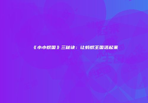 《小小蚁国》三秘诀：让蚂蚁王国活起来